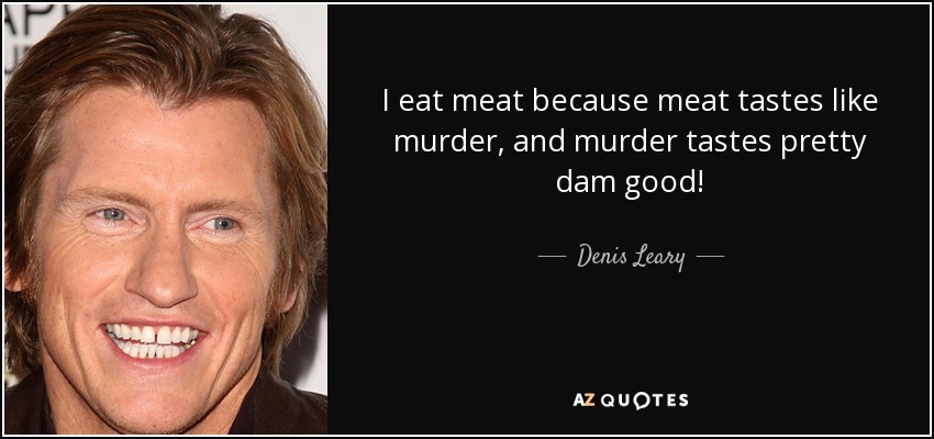 quote-i-eat-meat-because-meat-tastes-like-murder-and-murder-tastes-pretty-dam-good-denis-leary-42-19-70.jpg